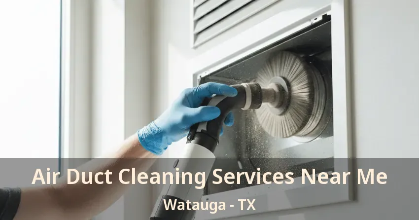 Air Duct Cleaning Services Near Me Watauga - TX