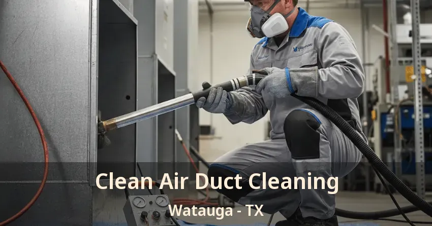 Clean Air Duct Cleaning Watauga - TX