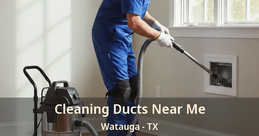 Cleaning Ducts Near Me Watauga - TX