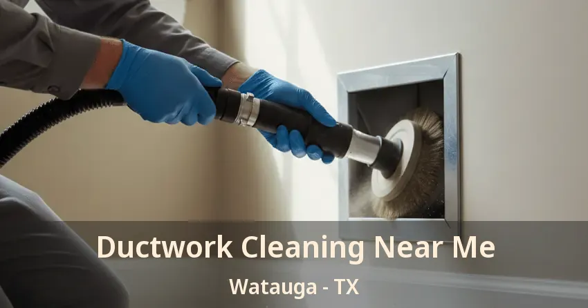 Ductwork Cleaning Near Me Watauga - TX Ductwork Cleaning Near Me Watauga - TX