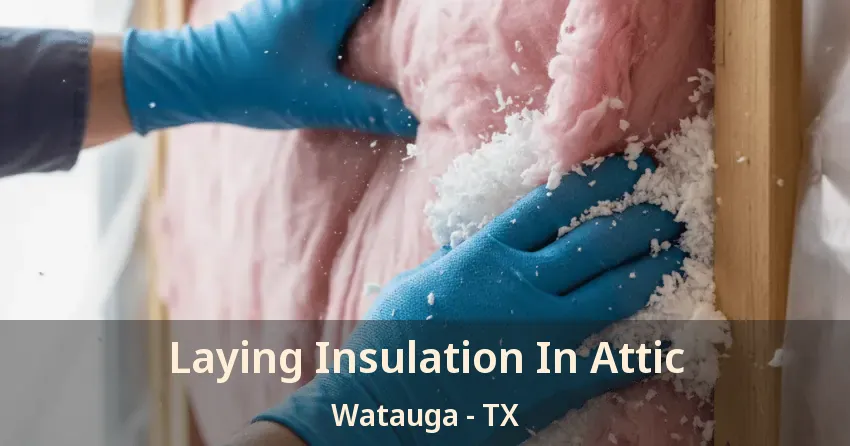 Laying Insulation In Attic Watauga - TX